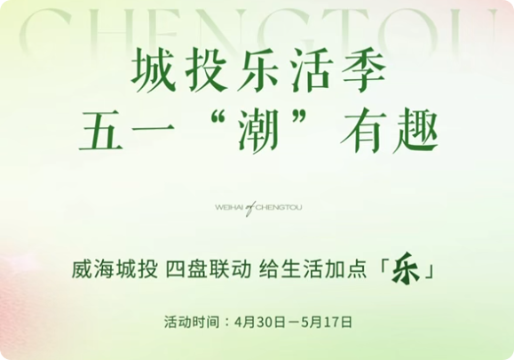 城投樂活季，五一&ldquo;潮&rdquo;有趣！威海城投，四盤聯(lián)動，給生活加點「樂」。